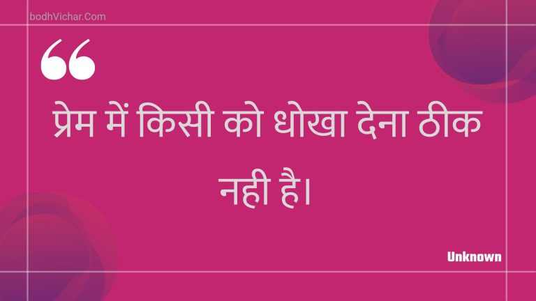 प्रेम में किसी को धोखा देना ठीक नही है। : Prem mein kisee ko dhokha dena theek nahee hai. - Unknown