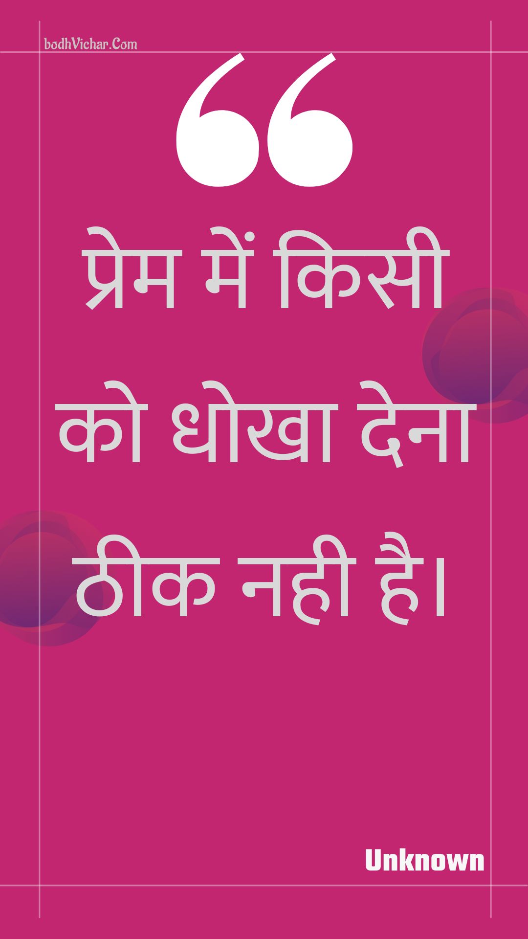 प्रेम में किसी को धोखा देना ठीक नही है। : Prem mein kisee ko dhokha dena theek nahee hai. - Unknown