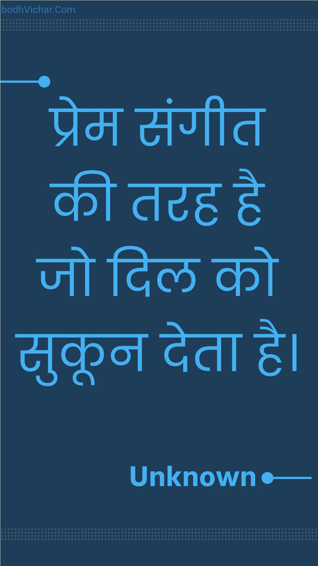 प्रेम संगीत की तरह है जो दिल को सुकून देता है। : Prem sangeet kee tarah hai jo dil ko sukoon deta hai. - Unknown