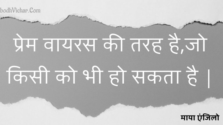 प्रेम वायरस की तरह है,जो किसी को भी हो सकता है | : Prem vaayaras kee tarah hai,jo kisee ko bhee ho sakata hai . - माया एंजिलो