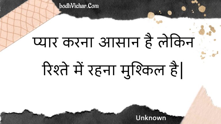 प्यार करना आसान है लेकिन रिश्ते में रहना मुश्किल है| : Pyaar karana aasaan hai lekin rishte mein rahana mushkil hai. - Unknown