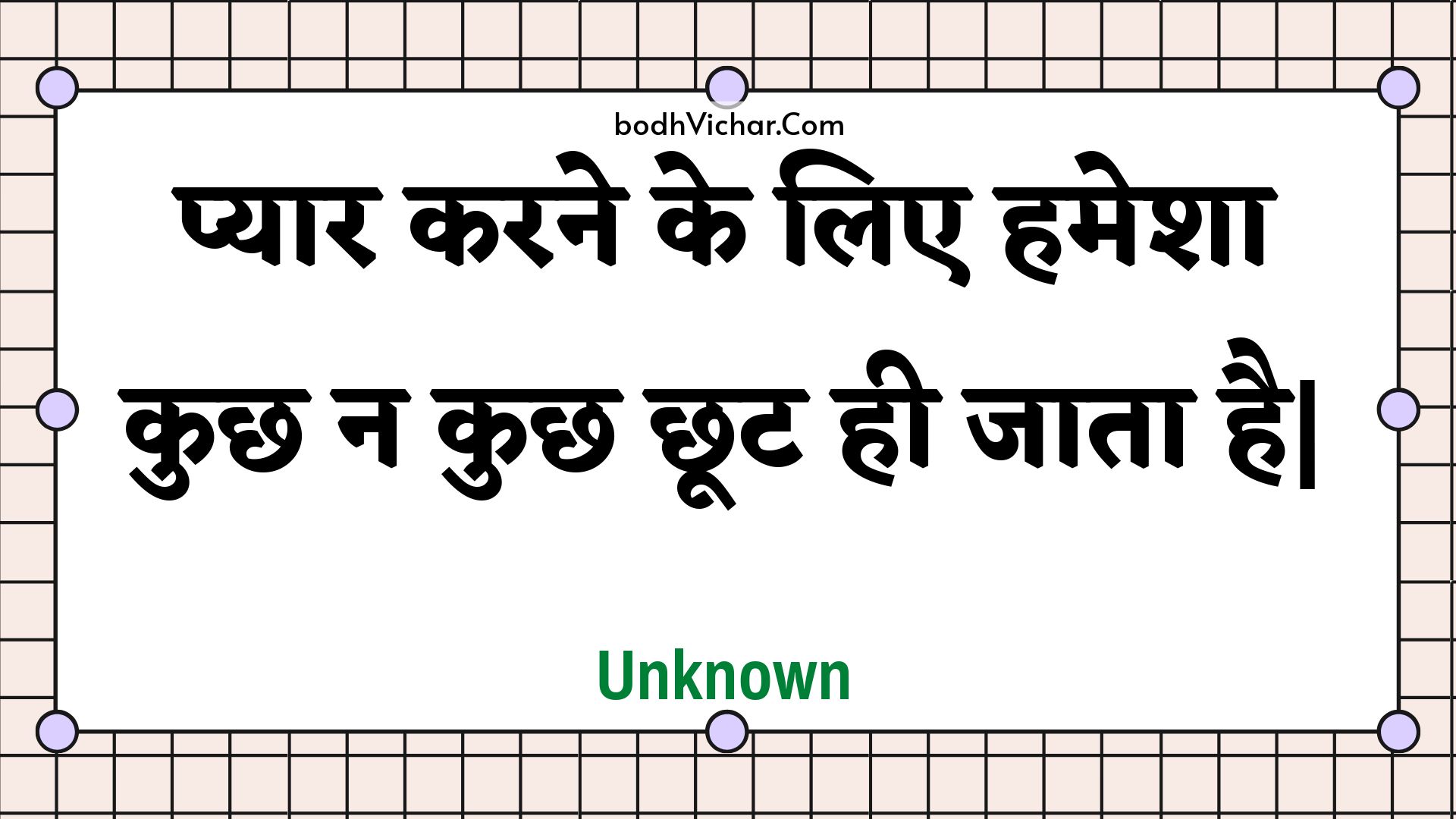 प्यार करने के लिए हमेशा कुछ न कुछ छूट ही जाता है| : Pyaar karane ke lie hamesha kuchh na kuchh chhoot hee jaata hai. - Unknown