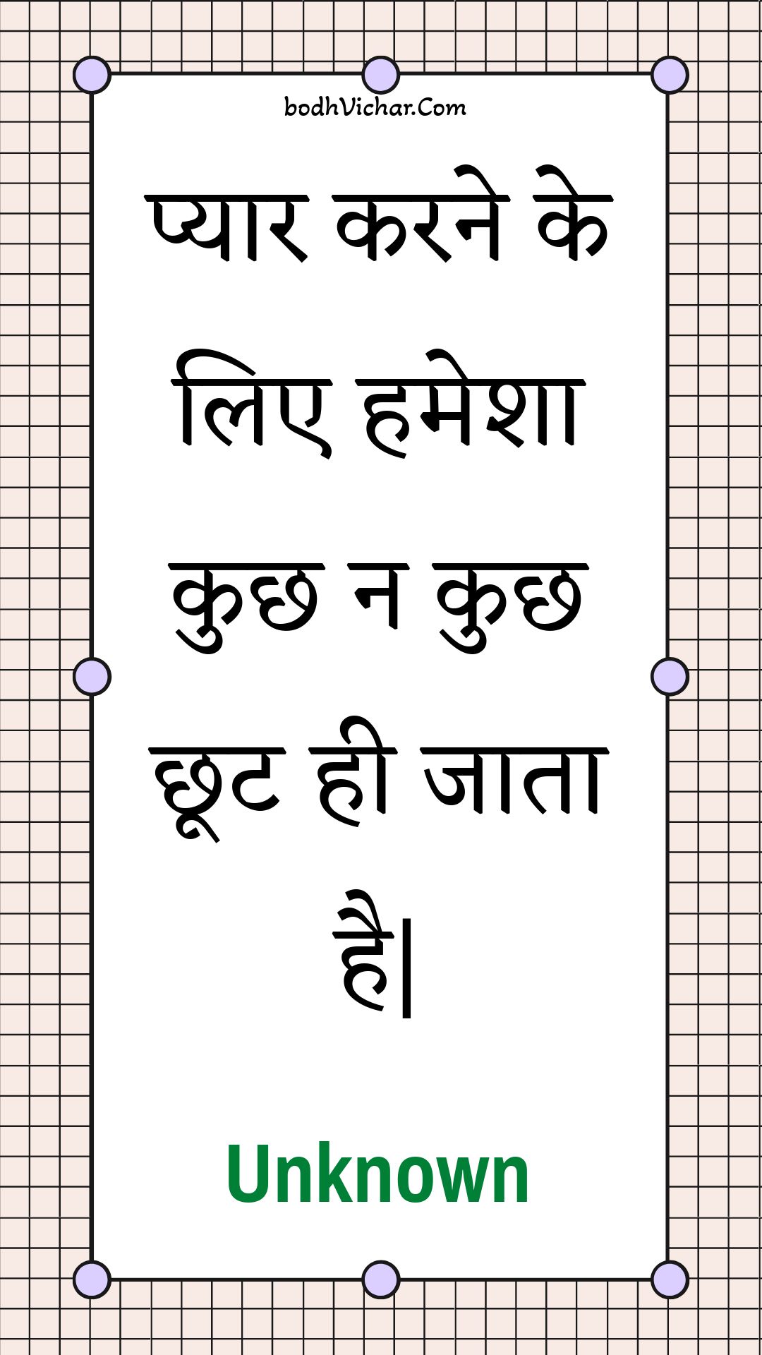 प्यार करने के लिए हमेशा कुछ न कुछ छूट ही जाता है| : Pyaar karane ke lie hamesha kuchh na kuchh chhoot hee jaata hai. - Unknown