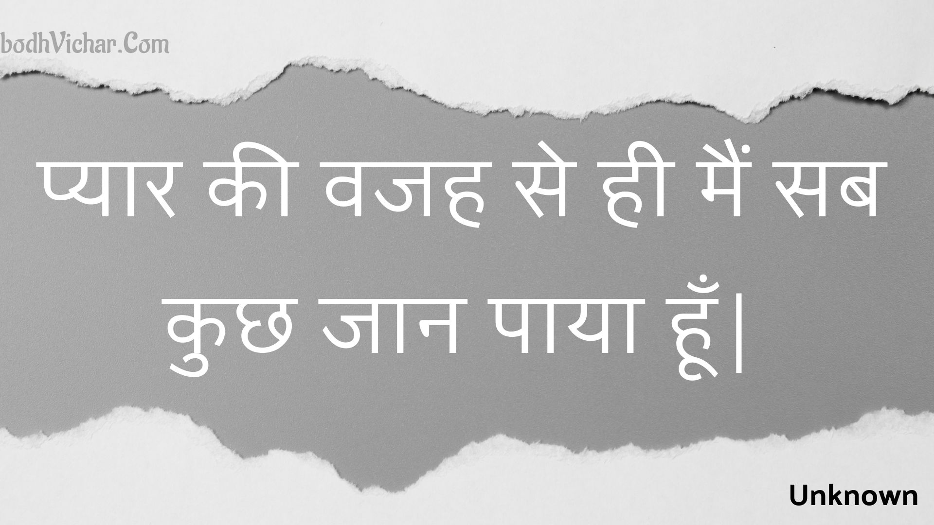 प्यार की वजह से ही मैं सब कुछ जान पाया हूँ| : Pyaar kee vajah se hee main sab kuchh jaan paaya hoon. - Unknown