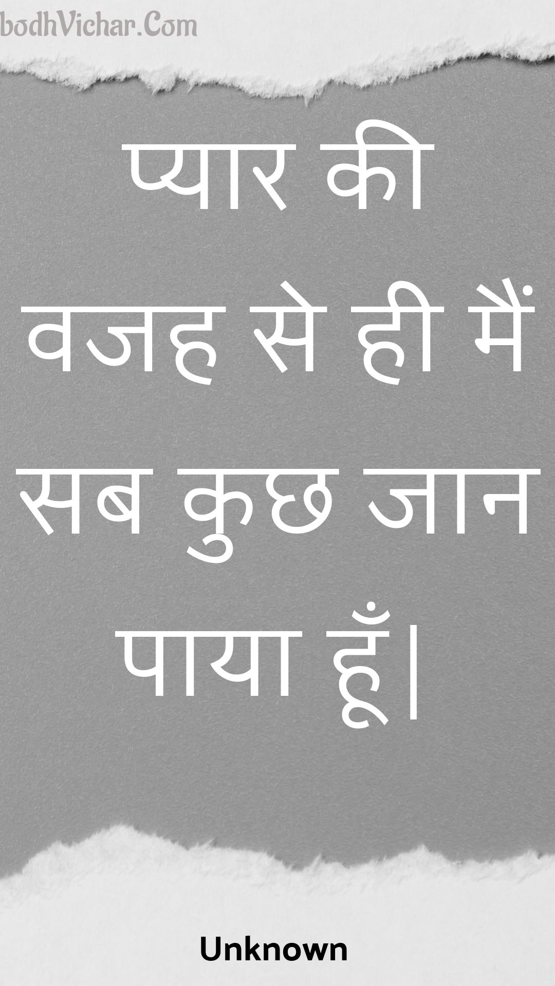 प्यार की वजह से ही मैं सब कुछ जान पाया हूँ| : Pyaar kee vajah se hee main sab kuchh jaan paaya hoon. - Unknown