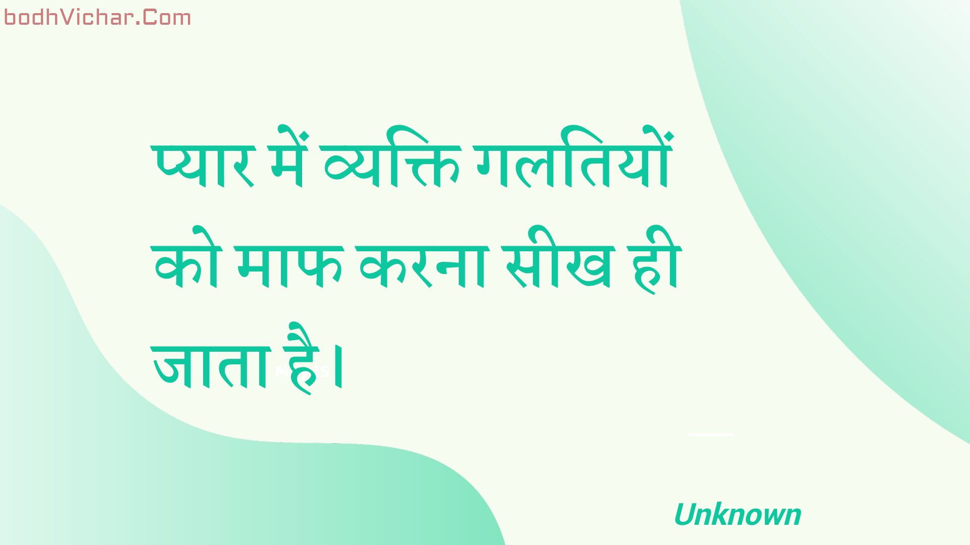 प्यार में व्यक्ति गलतियों को माफ करना सीख ही जाता है। : Pyaar mein vyakti galatiyon ko maaph karana seekh hee jaata hai. - Unknown