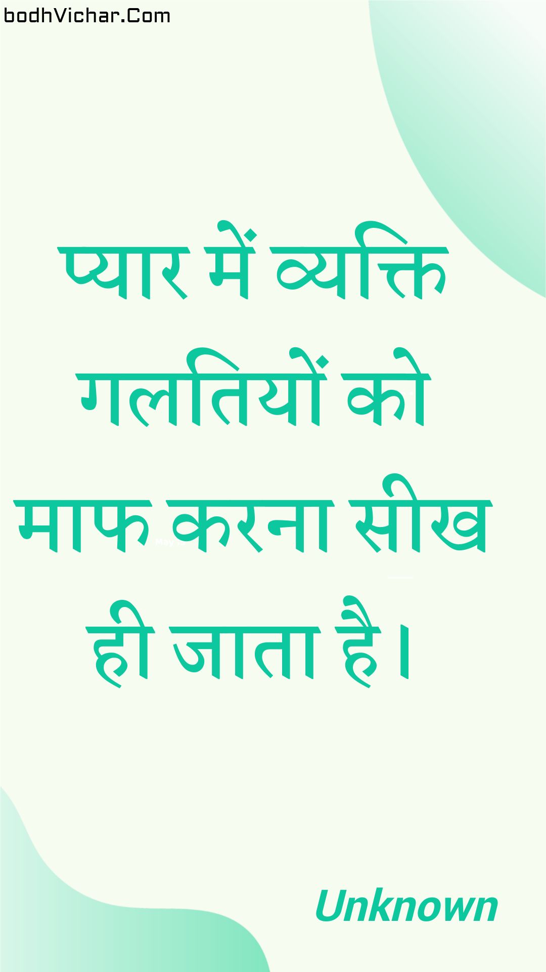 प्यार में व्यक्ति गलतियों को माफ करना सीख ही जाता है। : Pyaar mein vyakti galatiyon ko maaph karana seekh hee jaata hai. - Unknown