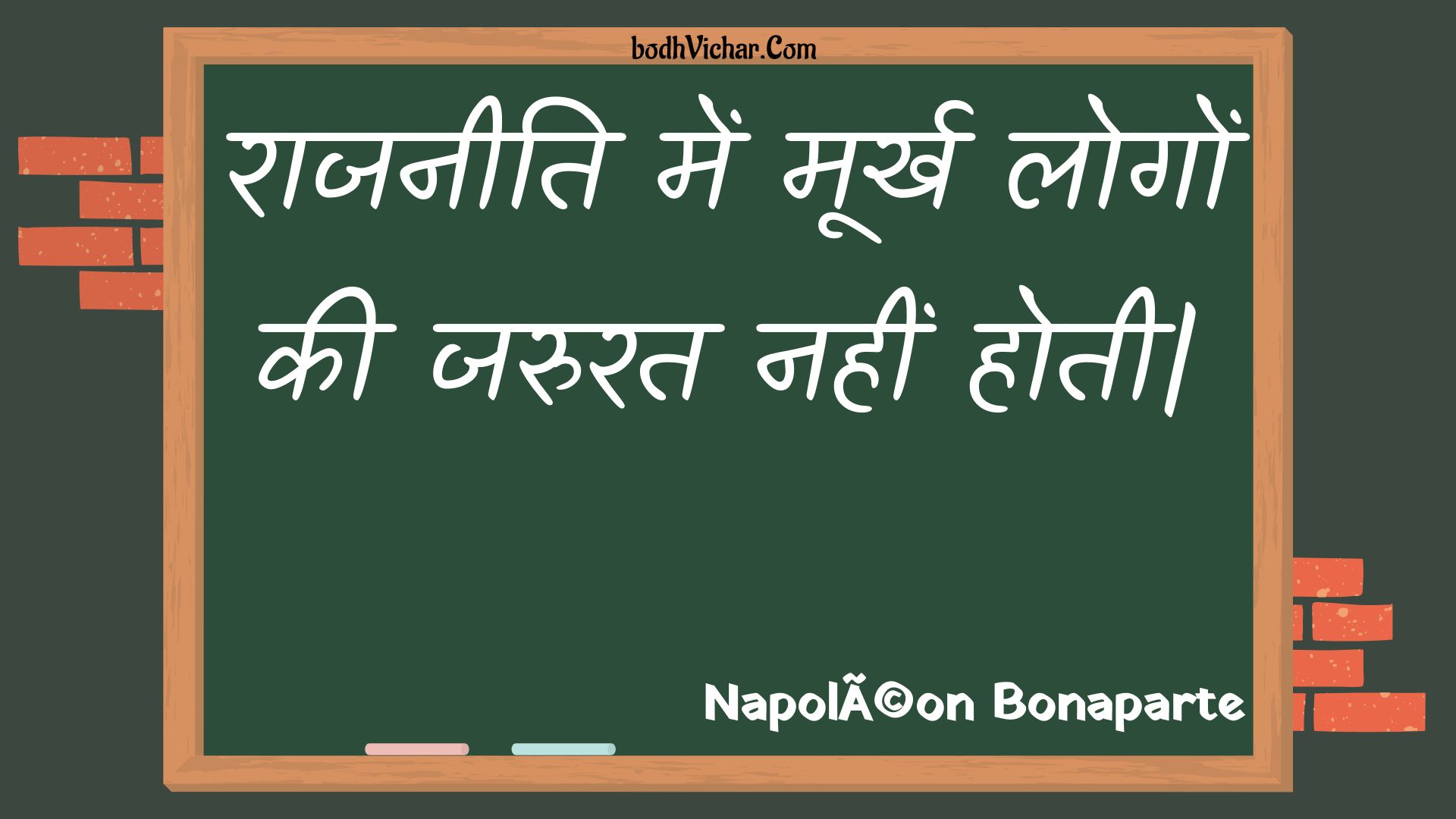 राजनीति में मूर्ख लोगों की जरुरत नहीं होती| : Raajaneeti mein moorkh logon kee jarurat nahin hotee| - Unknown