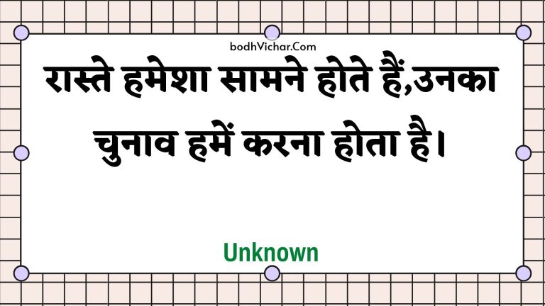 रास्ते हमेशा सामने होते हैं,उनका चुनाव हमें करना होता है। : Raaste hamesha saamane hote hain,unaka chunaav hamen karana hota hai. - Unknown