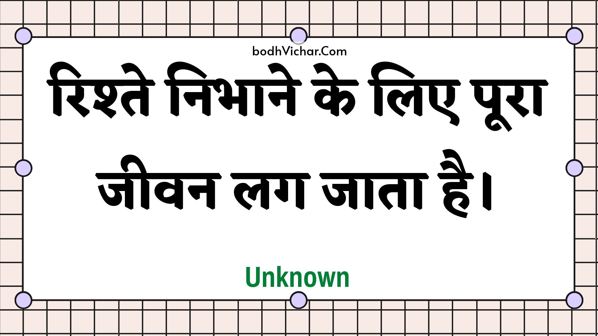 रिश्ते निभाने के लिए पूरा जीवन लग जाता है। : Rishte nibhaane ke lie poora jeevan lag jaata hai. - Unknown