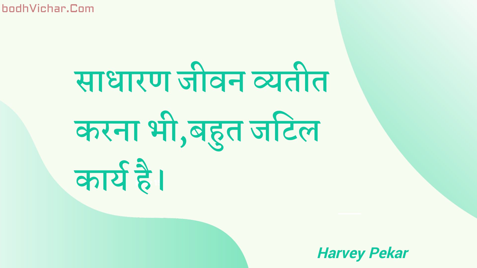 साधारण जीवन व्यतीत करना भी,बहुत जटिल कार्य है। : Saadhaaran jeevan vyateet karana bhee,bahut jatil kaary hai. - Unknown