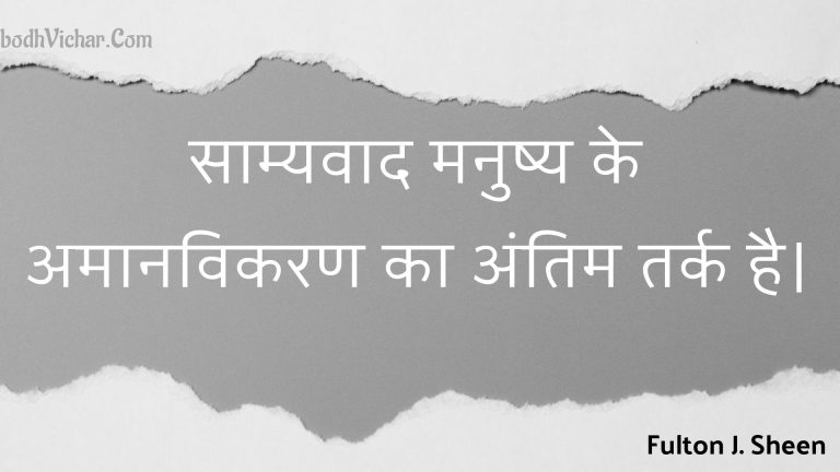 साम्यवाद मनुष्य के अमानविकरण का अंतिम तर्क है। : Saamyavaad manushy ke amaanavikaran ka antim tark hai. - Unknown