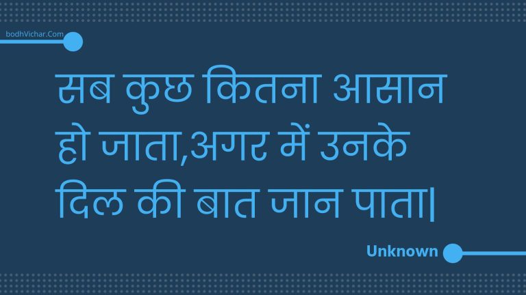 सब कुछ कितना आसान हो जाता,अगर में उनके दिल की बात जान पाता| : Sab kuchh kitana aasaan ho jaata,agar mein unake dil kee baat jaan paata. - Unknown