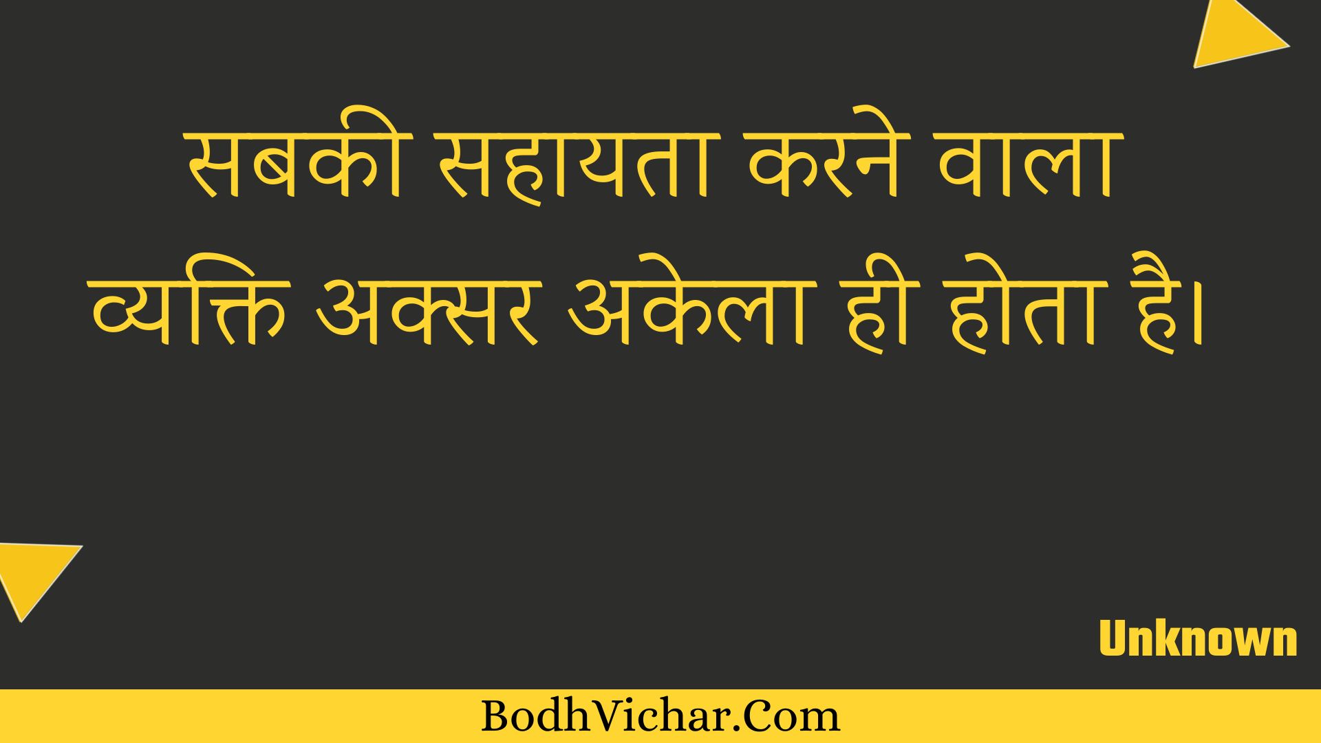 सबकी सहायता करने वाला व्यक्ति अक्सर अकेला ही होता है। : Sabakee sahaayata karane vaala vyakti aksar akela hee hota hai. - Unknown