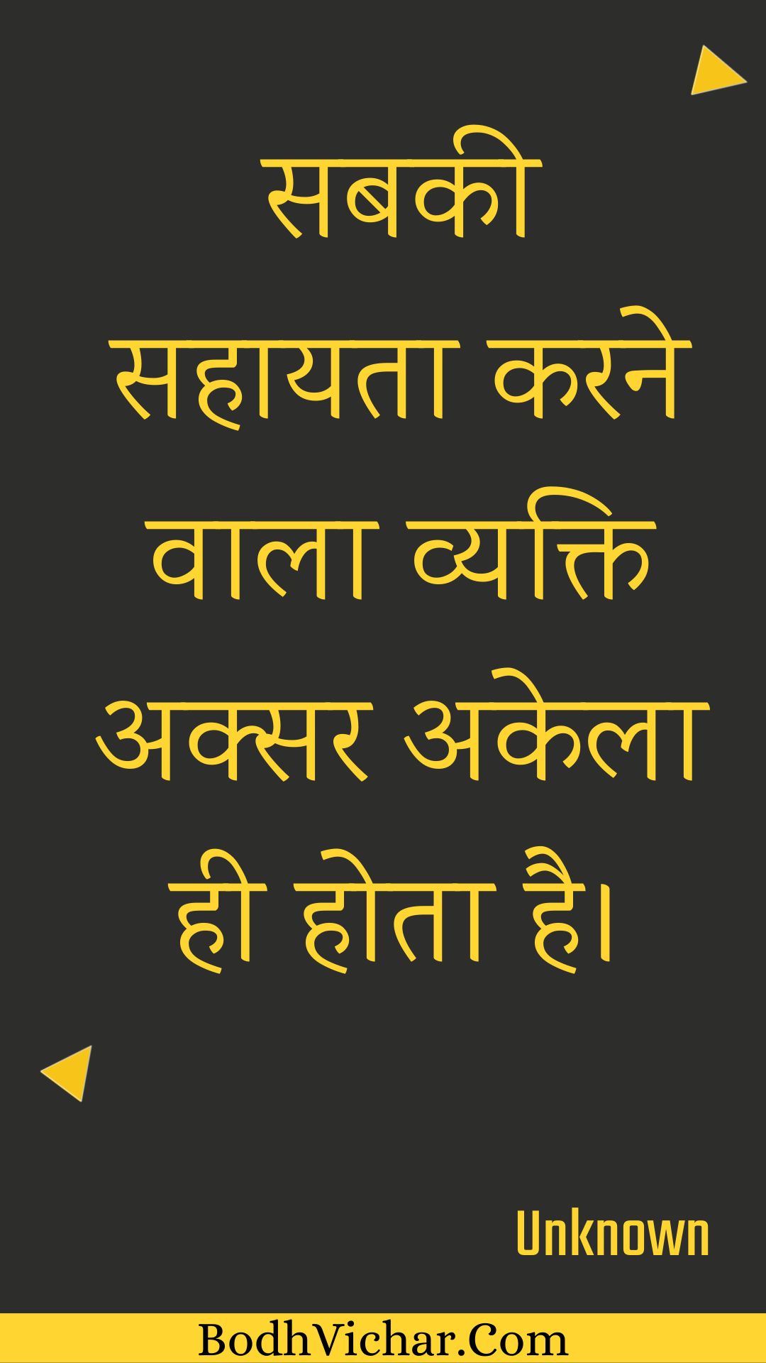 सबकी सहायता करने वाला व्यक्ति अक्सर अकेला ही होता है। : Sabakee sahaayata karane vaala vyakti aksar akela hee hota hai. - Unknown