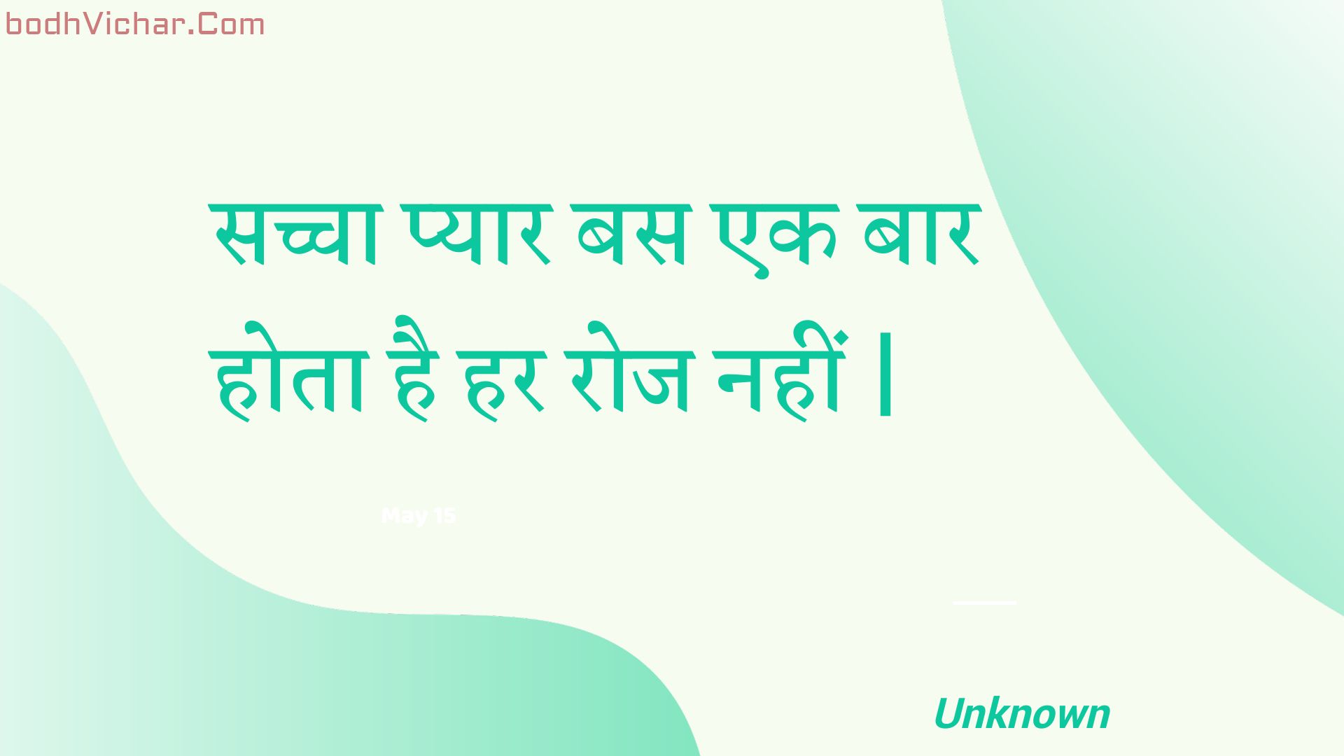 सच्चा प्यार बस एक बार होता है हर रोज नहीं | : Sachcha pyaar bas ek baar hota hai har roj nahin . - Unknown