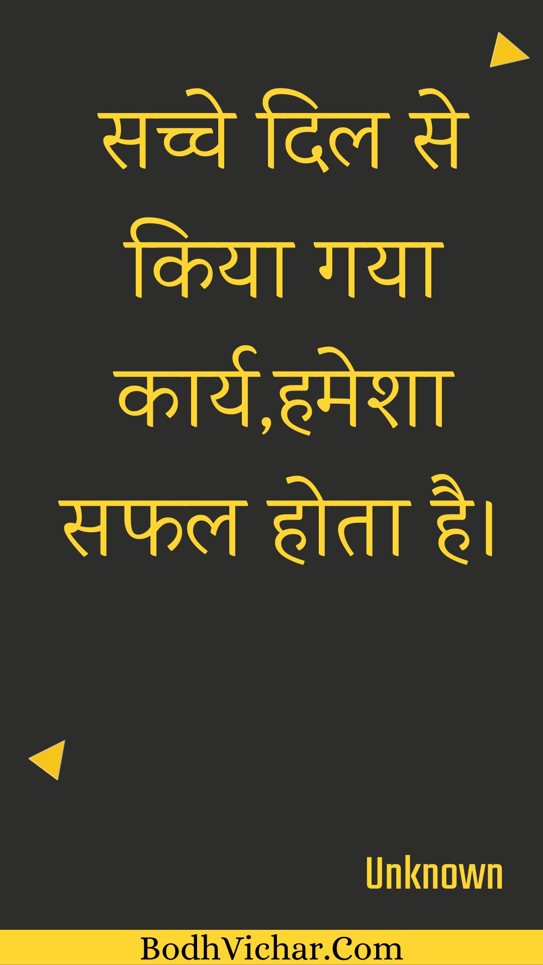 सच्चे दिल से किया गया कार्य,हमेशा सफल होता है। : Sachche dil se kiya gaya kaary,hamesha saphal hota hai. - Unknown