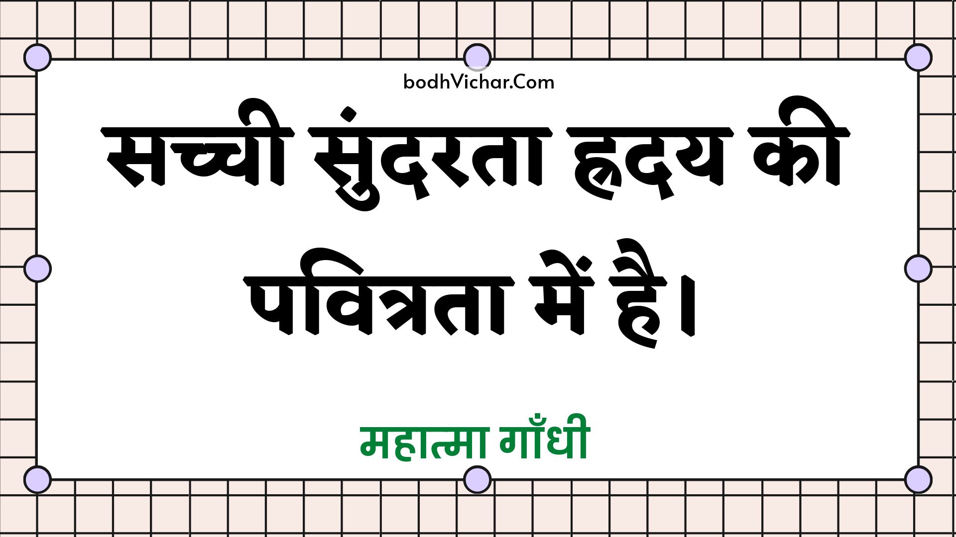 सच्ची सुंदरता ह्रदय की पवित्रता में है। : Sachchee sundarata hraday kee pavitrata mein hai. - महात्मा गाँधी