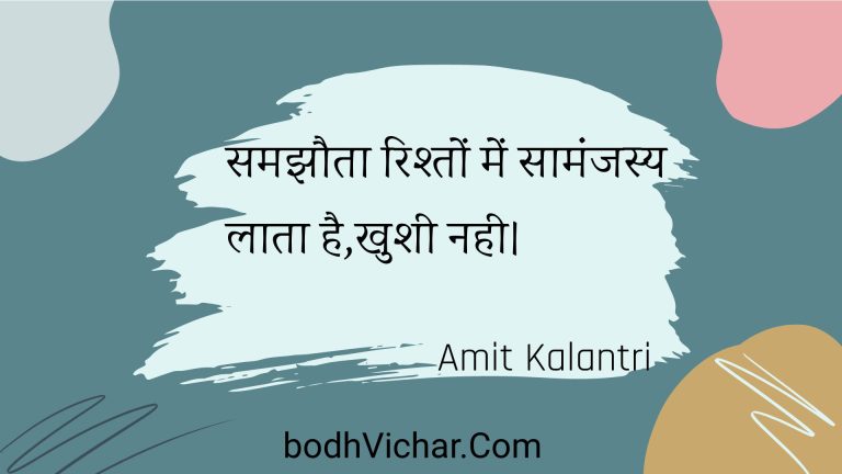 समझौता रिश्तों में सामंजस्य लाता है,खुशी नही। : Samajhauta rishton mein saamanjasy laata hai,khushee nahee. - Unknown