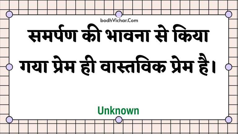 समर्पण की भावना से किया गया प्रेम ही वास्तविक प्रेम है। : Samarpan kee bhaavana se kiya gaya prem hee vaastavik prem hai. - Unknown