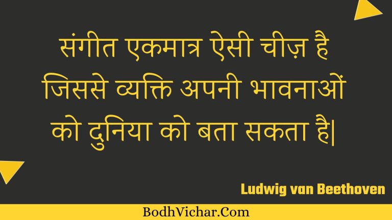 संगीत एकमात्र ऐसी चीज़ है जिससे व्यक्ति अपनी भावनाओं को दुनिया को बता सकता है| : Sangeet ekamaatr aisee cheez hai jisase vyakti apanee bhaavanaon ko duniya ko bata sakata hai| - Unknown