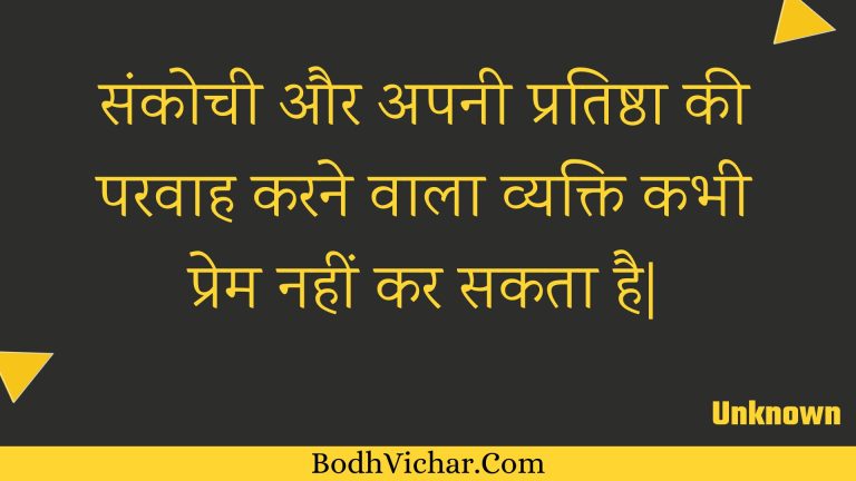 संकोची और अपनी प्रतिष्ठा की परवाह करने वाला व्यक्ति कभी प्रेम नहीं कर सकता है| : Sankochee aur apanee pratishtha kee paravaah karane vaala vyakti kabhee prem nahin kar sakata hai. - Unknown