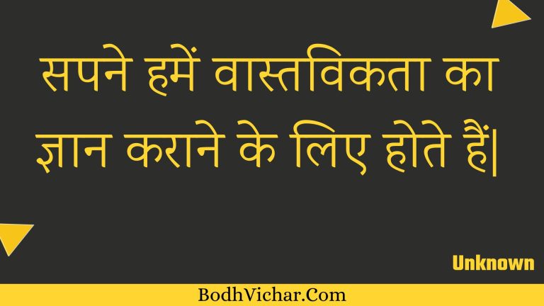 सपने हमें वास्तविकता का ज्ञान कराने के लिए होते हैं| : Sapane hamen vaastavikata ka gyaan karaane ke lie hote hain| - Unknown