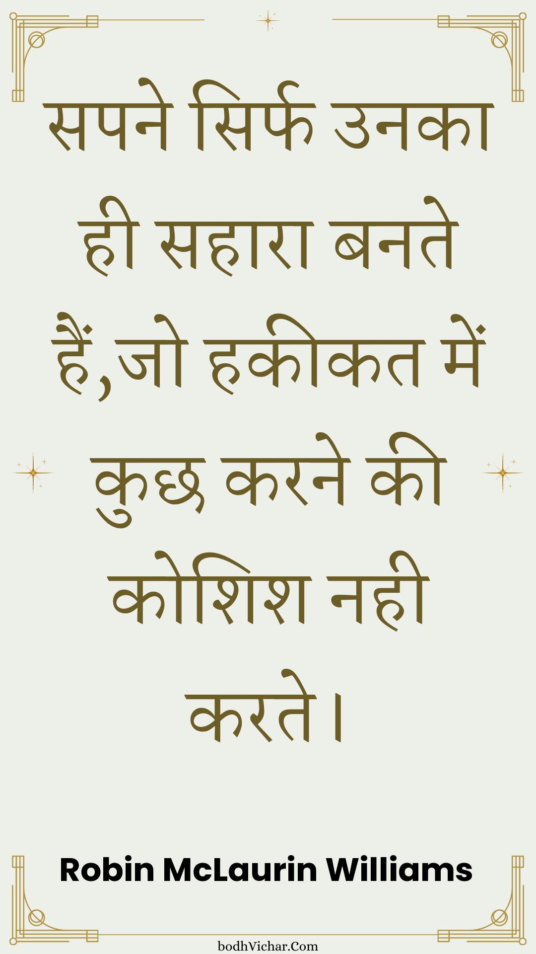 सपने सिर्फ उनका ही सहारा बनते हैं,जो हकीकत में कुछ करने की कोशिश नही करते। : Sapane sirph unaka hee sahaara banate hain,jo hakeekat mein kuchh karane kee koshish nahee karate. - Unknown