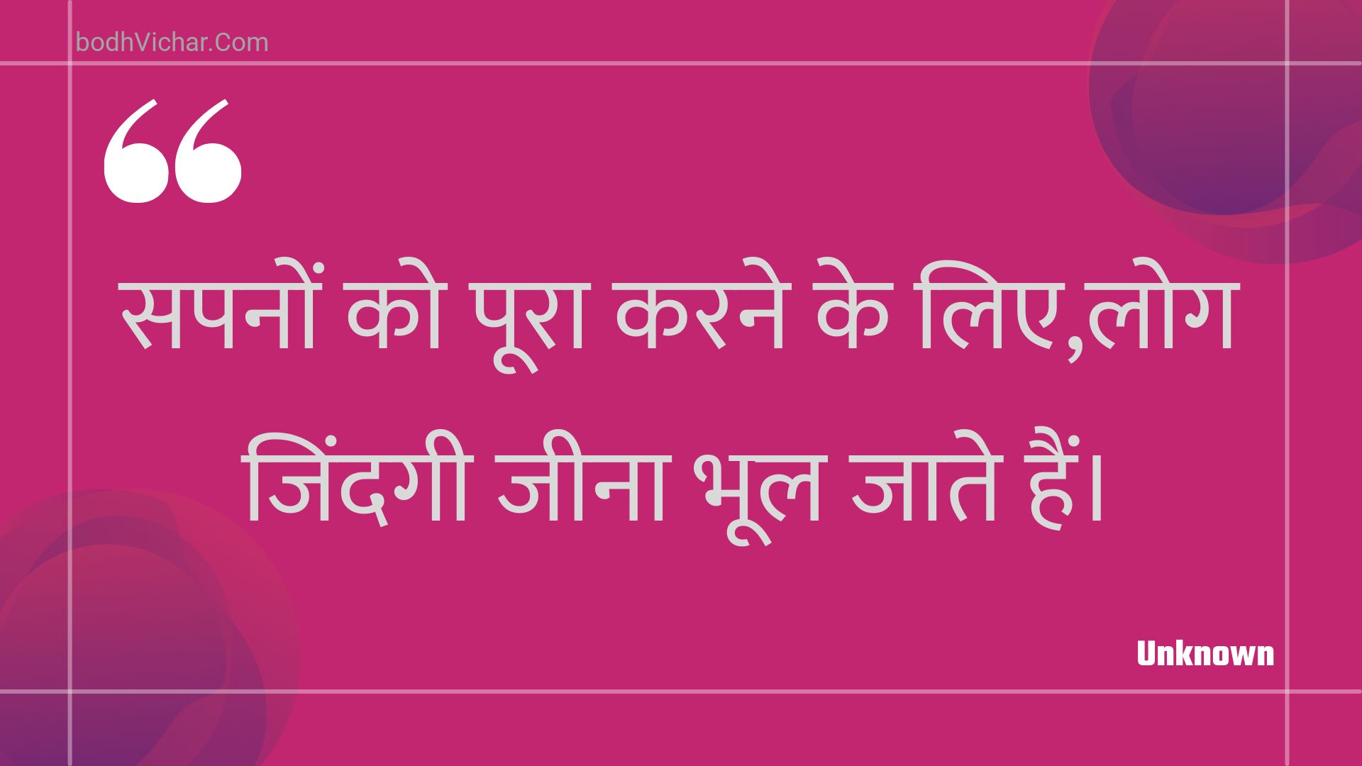 सपनों को पूरा करने के लिए,लोग जिंदगी जीना भूल जाते हैं। : Sapanon ko poora karane ke lie,log jindagee jeena bhool jaate hain. - Unknown