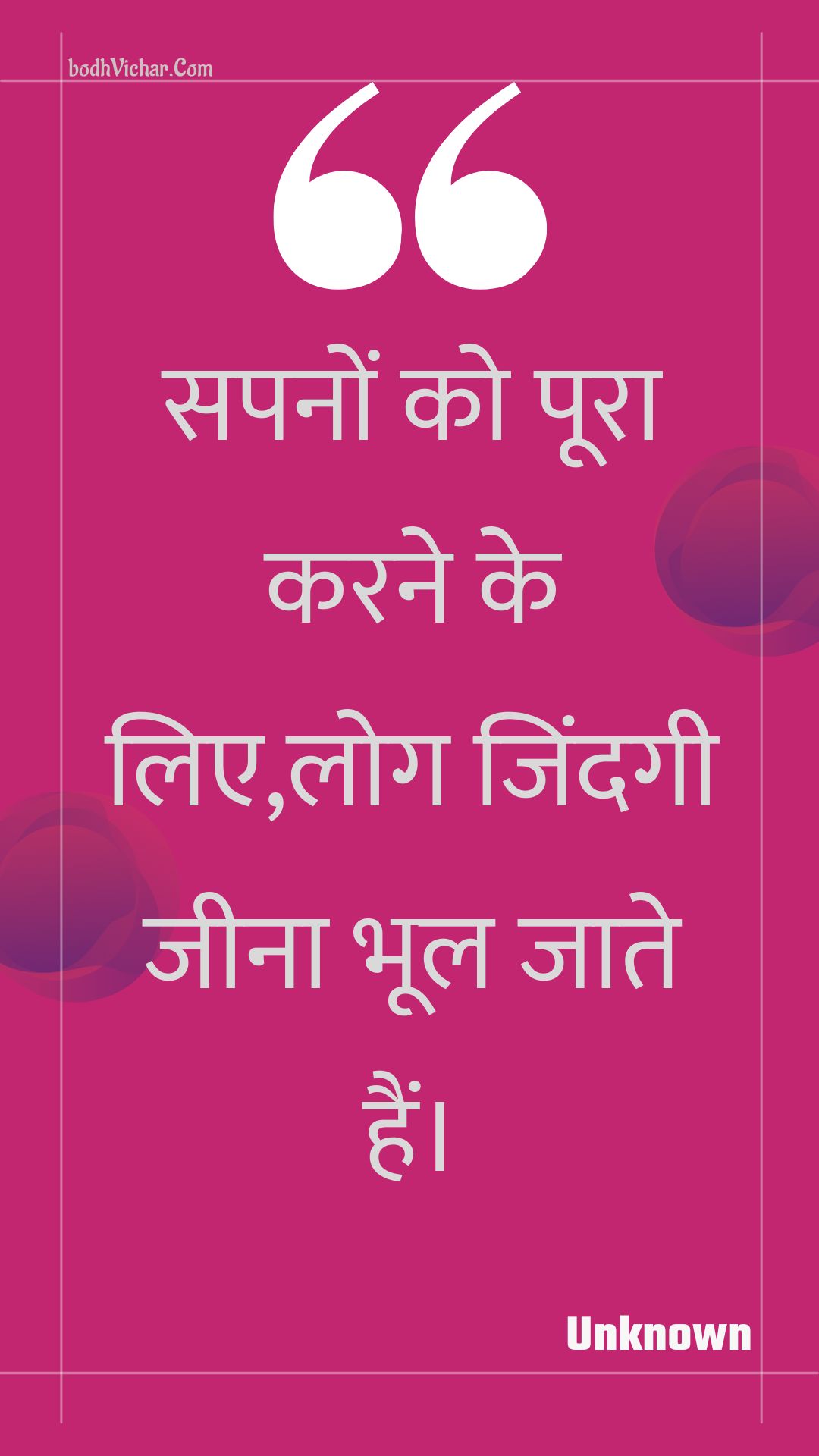 सपनों को पूरा करने के लिए,लोग जिंदगी जीना भूल जाते हैं। : Sapanon ko poora karane ke lie,log jindagee jeena bhool jaate hain. - Unknown