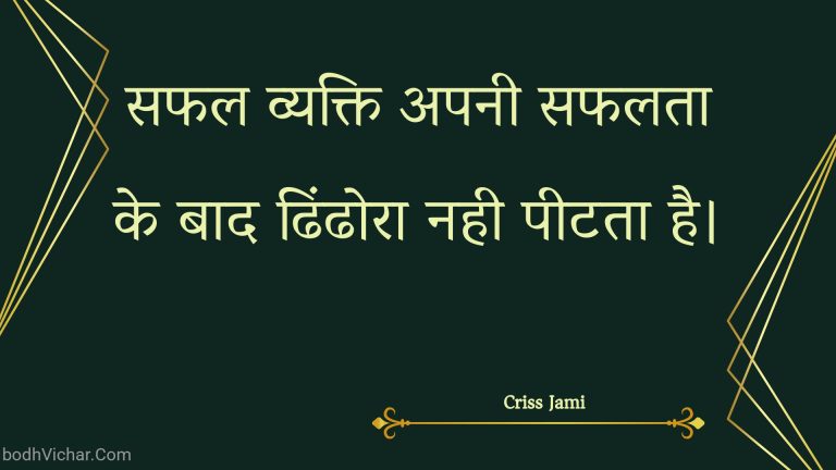 सफल व्यक्ति अपनी सफलता के बाद ढिंढोरा नही पीटता है। : Saphal vyakti apanee saphalata ke baad dhindhora nahee peetata hai. - Unknown