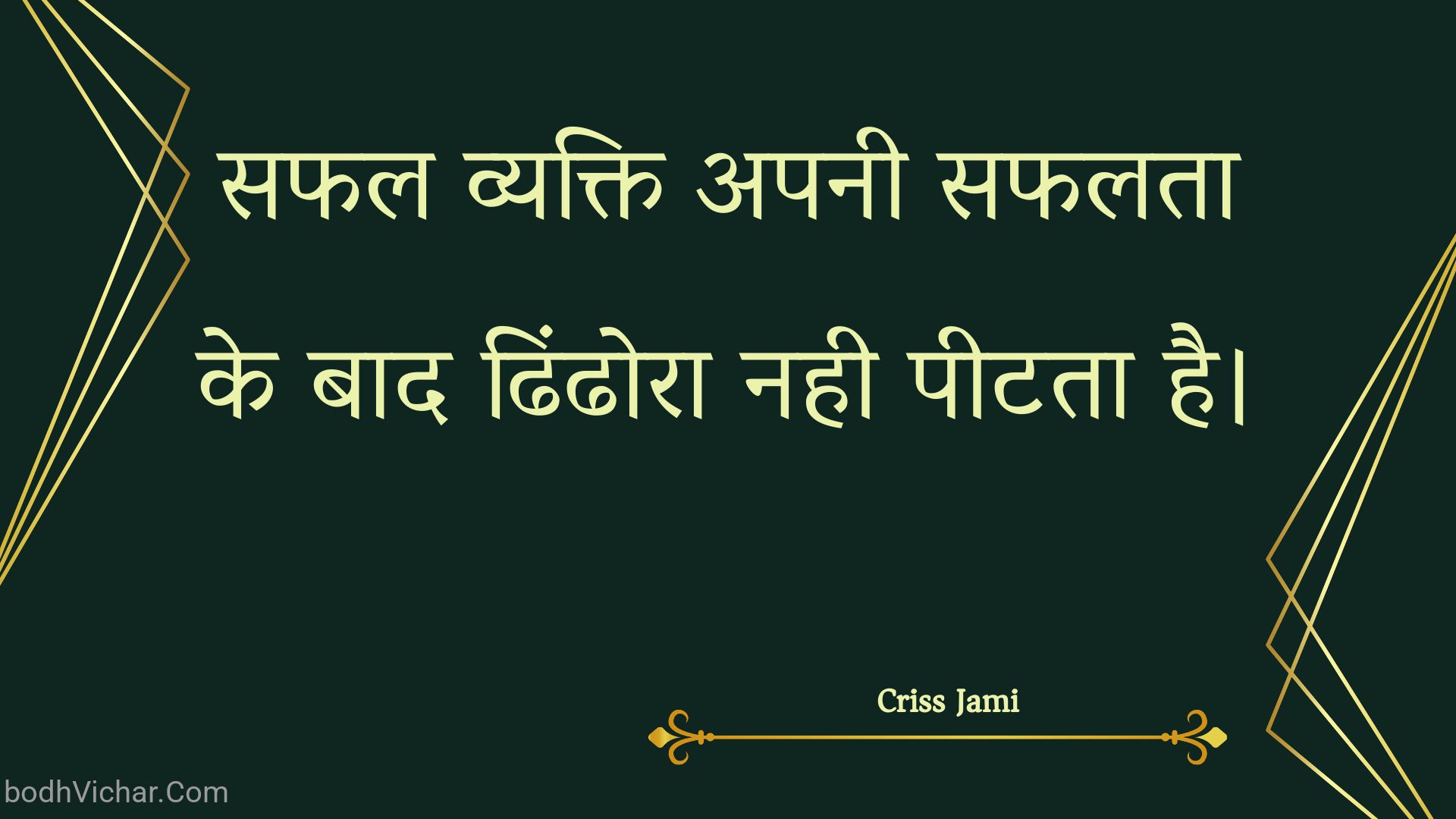 सफल व्यक्ति अपनी सफलता के बाद ढिंढोरा नही पीटता है। : Saphal vyakti apanee saphalata ke baad dhindhora nahee peetata hai. - Unknown