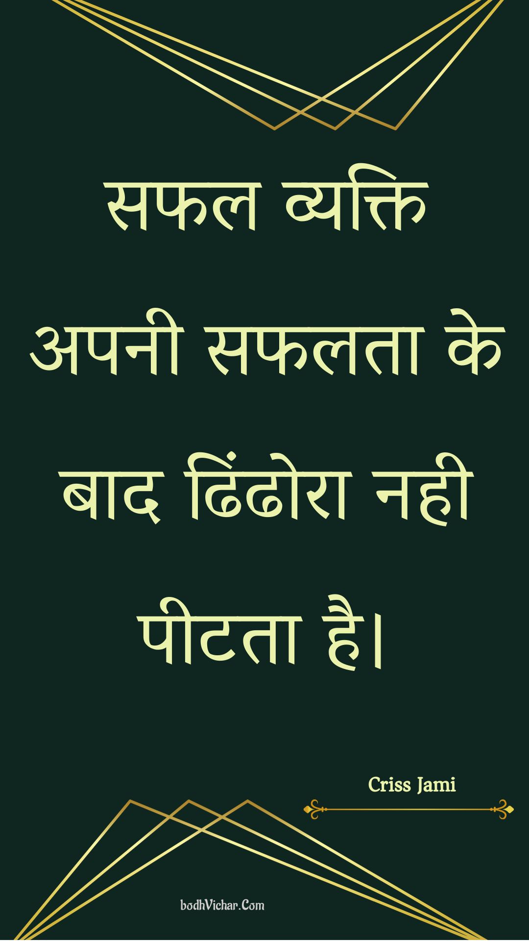 सफल व्यक्ति अपनी सफलता के बाद ढिंढोरा नही पीटता है। : Saphal vyakti apanee saphalata ke baad dhindhora nahee peetata hai. - Unknown