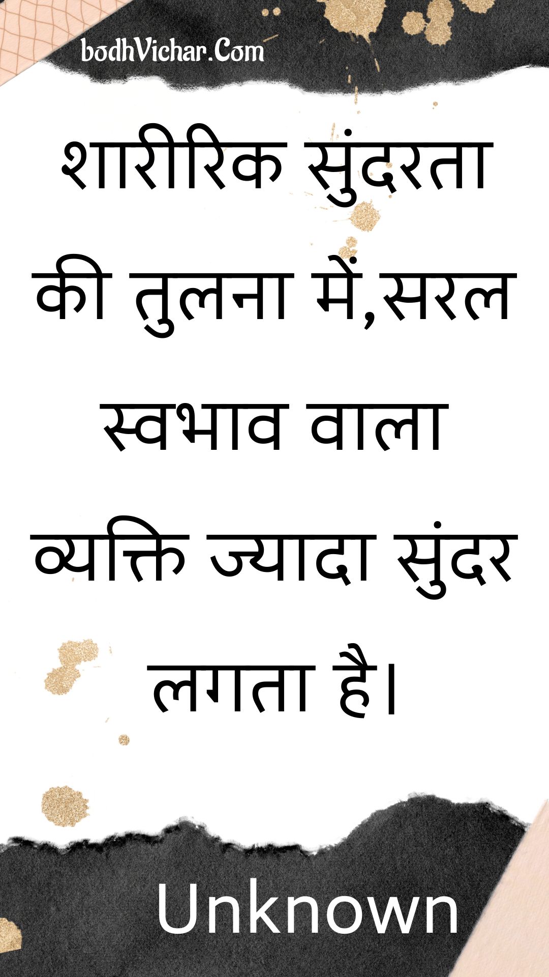 शारीरिक सुंदरता की तुलना में,सरल स्वभाव वाला व्यक्ति ज्यादा सुंदर लगता है। : Shaareerik sundarata kee tulana mein,saral svabhaav vaala vyakti jyaada sundar lagata hai. - Unknown