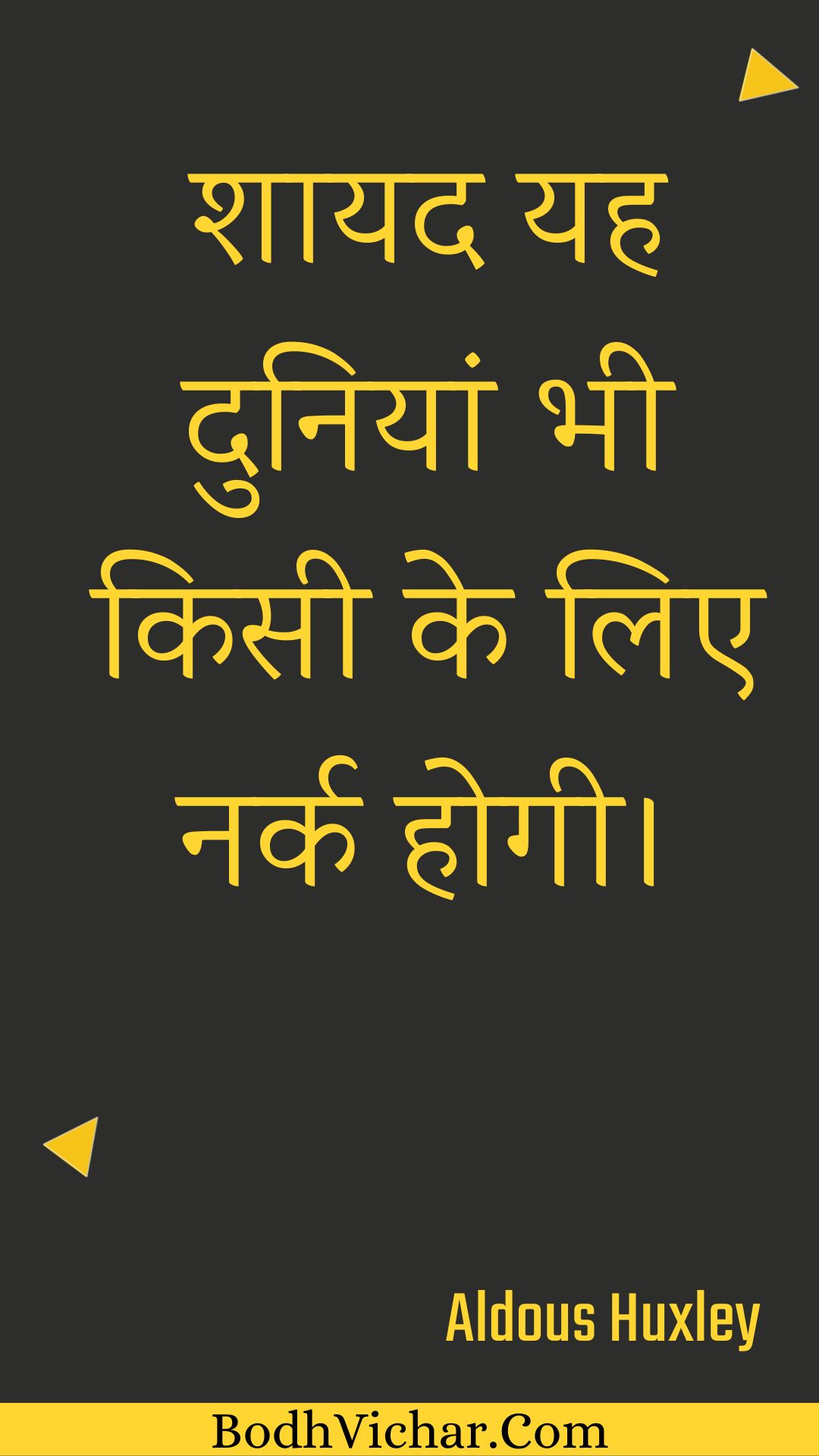 शायद यह दुनियां भी किसी के लिए नर्क होगी। : Shaayad yah duniyaan bhee kisee ke lie nark hogee. - Unknown