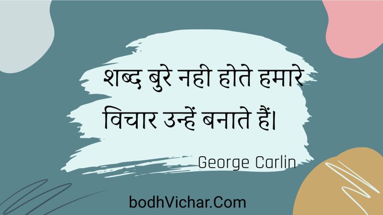 शब्द बुरे नही होते हमारे विचार उन्हें बनाते हैं। : Shabd bure nahee hote hamaare vichaar unhen banaate hain. - Unknown