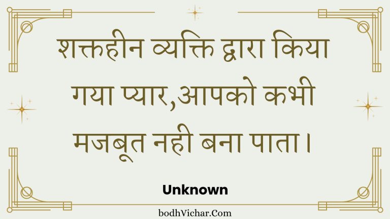 शक्तहीन व्यक्ति द्वारा किया गया प्यार,आपको कभी मजबूत नही बना पाता। : Shaktiheen vyakti dvaara kiya gaya pyaar,aapako kabhee majaboot nahin bana paata. - Unknown