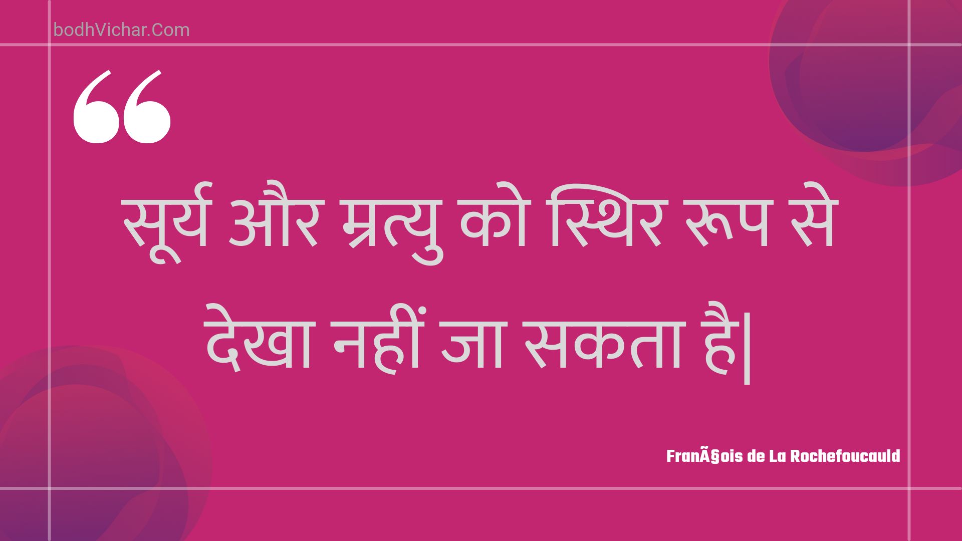 सूर्य और म्रत्यु को स्थिर रूप से देखा नहीं जा सकता है| : Soory aur mratyu ko sthir roop se dekha nahin ja sakata hai| - Unknown