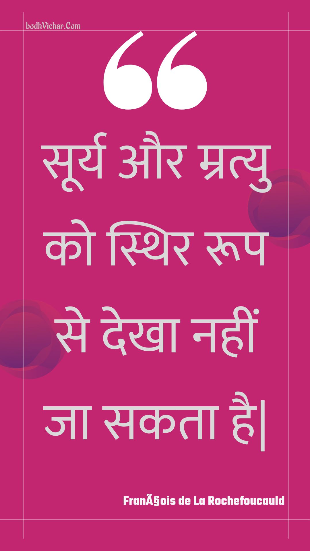 सूर्य और म्रत्यु को स्थिर रूप से देखा नहीं जा सकता है| : Soory aur mratyu ko sthir roop se dekha nahin ja sakata hai| - Unknown