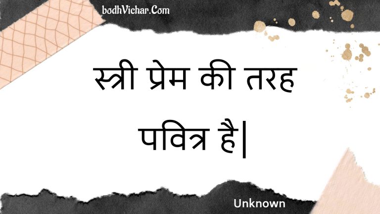 स्त्री प्रेम की तरह पवित्र है| : Stree prem kee tarah pavitr hai. - Unknown
