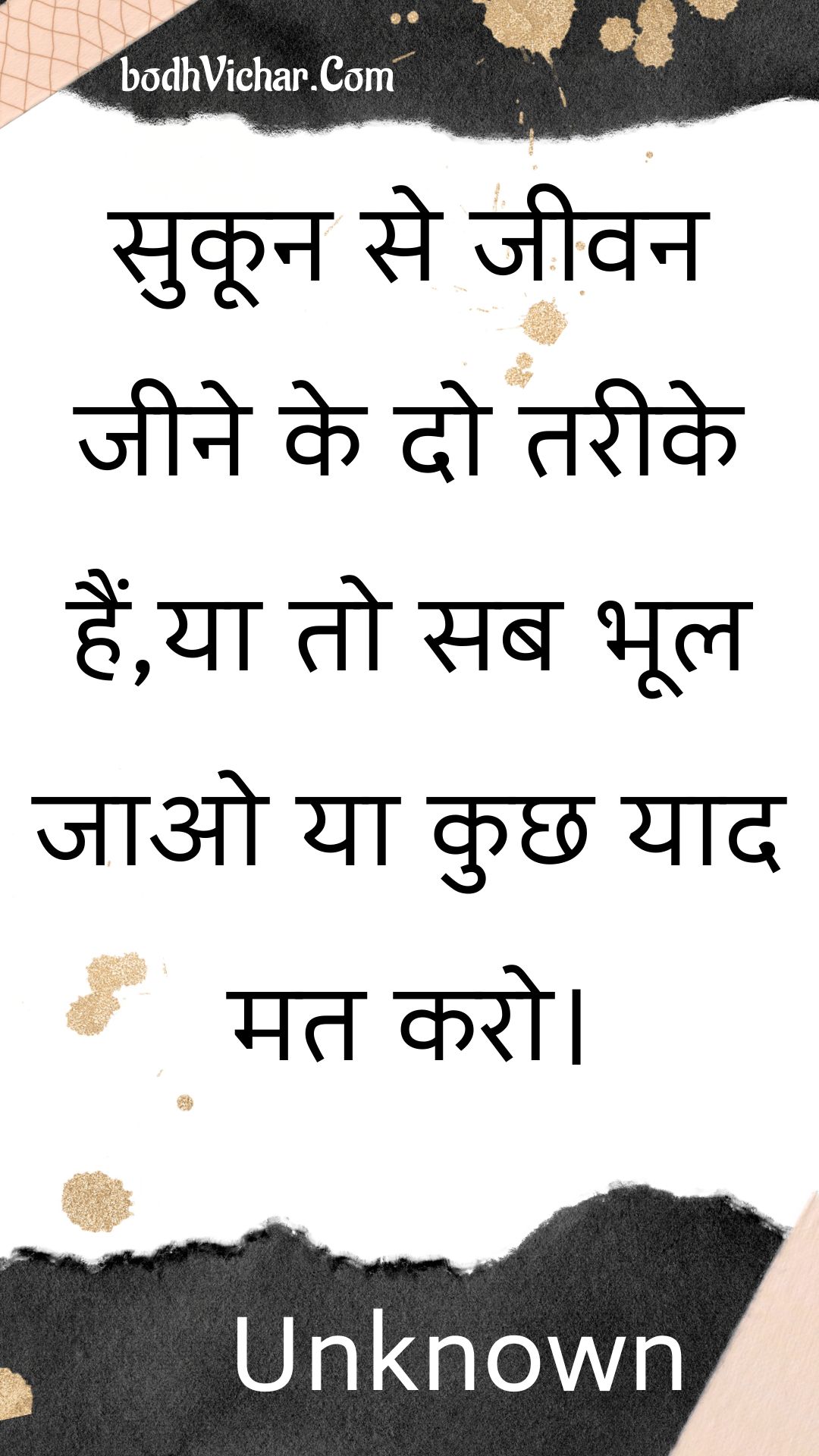 सुकून से जीवन जीने के दो तरीके हैं,या तो सब भूल जाओ या कुछ याद मत करो। : Sukoon se jeevan jeene ke do tareeke hain,ya to sab bhool jao ya kuchh yaad mat karo. - Unknown