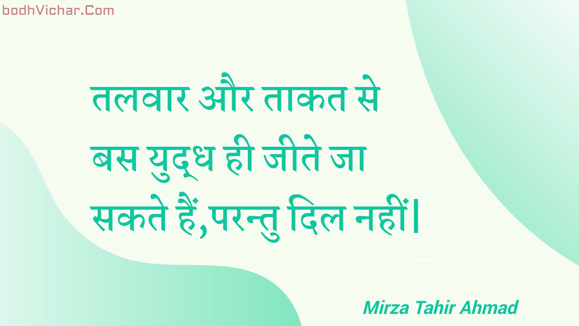 तलवार और ताकत से बस युद्ध ही जीते जा सकते हैं,परन्तु दिल नहीं| : Talavaar aur taakat se bas yuddh hee jeete ja sakate hain,parantu dil nahin| - Unknown