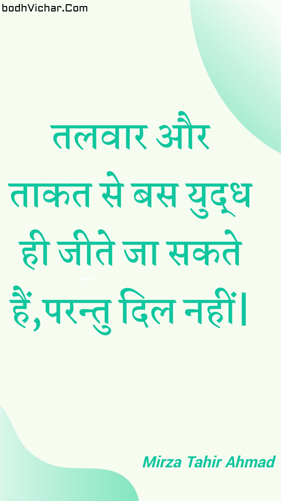 तलवार और ताकत से बस युद्ध ही जीते जा सकते हैं,परन्तु दिल नहीं| : Talavaar aur taakat se bas yuddh hee jeete ja sakate hain,parantu dil nahin| - Unknown