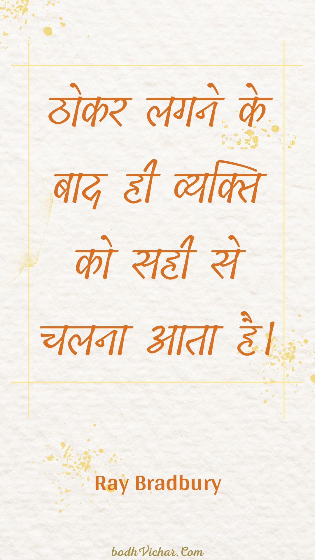 ठोकर लगने के बाद ही व्यक्ति को सही से चलना आता है। : Thokar lagane ke baad hee vyakti ko sahee se chalana aata hai. - Unknown