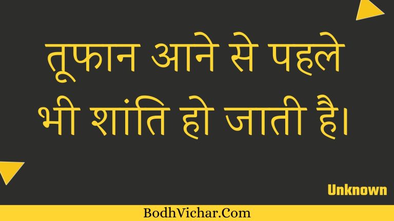 तूफान आने से पहले भी शांति हो जाती है। : Toophaan aane se pahale bhee shaanti ho jaatee hai. - Unknown