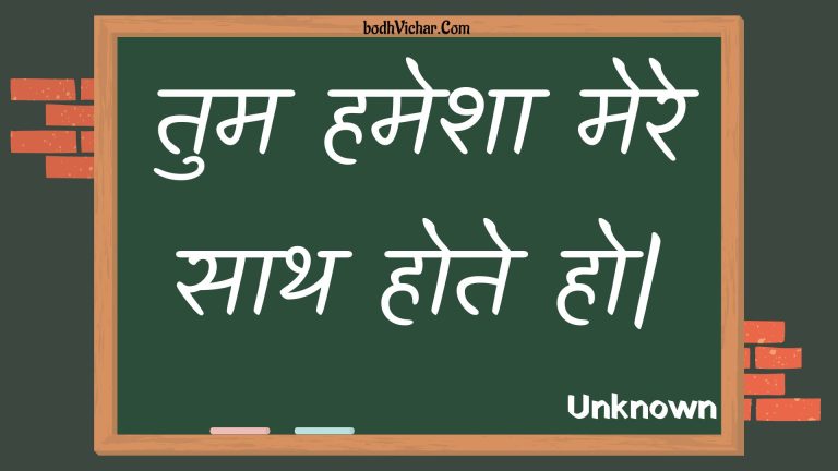 तुम हमेशा मेरे साथ  होते हो| : Tum hamesha mere saath  hote ho. - Unknown