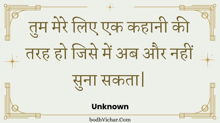 तुम मेरे लिए एक कहानी की तरह हो जिसे में अब और नहीं सुना सकता| : Tum mere lie ek kahaanee kee tarah ho jise mein ab aur nahin suna sakata. - Unknown