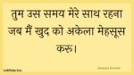 तुम उस समय मेरे साथ रहना जब मैं खुद को अकेला मेहसूस करू। : Tum us samay mere saath rahana jab main khud ko akela mehasoos karoo. - Unknown