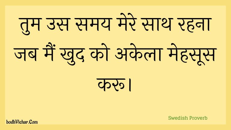 तुम उस समय मेरे साथ रहना जब मैं खुद को अकेला मेहसूस करू। : Tum us samay mere saath rahana jab main khud ko akela mehasoos karoo. - Unknown