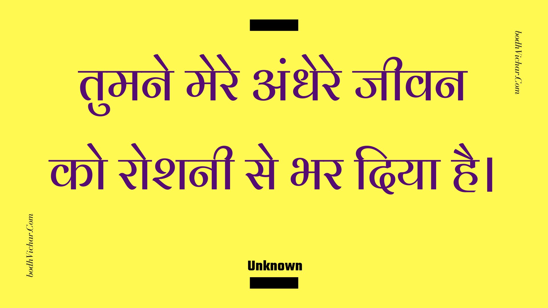 तुमने मेरे अंधेरे जीवन को रोशनी से भर दिया है। : Tumane mere andhere jeevan ko roshanee se bhar diya hai. - Unknown